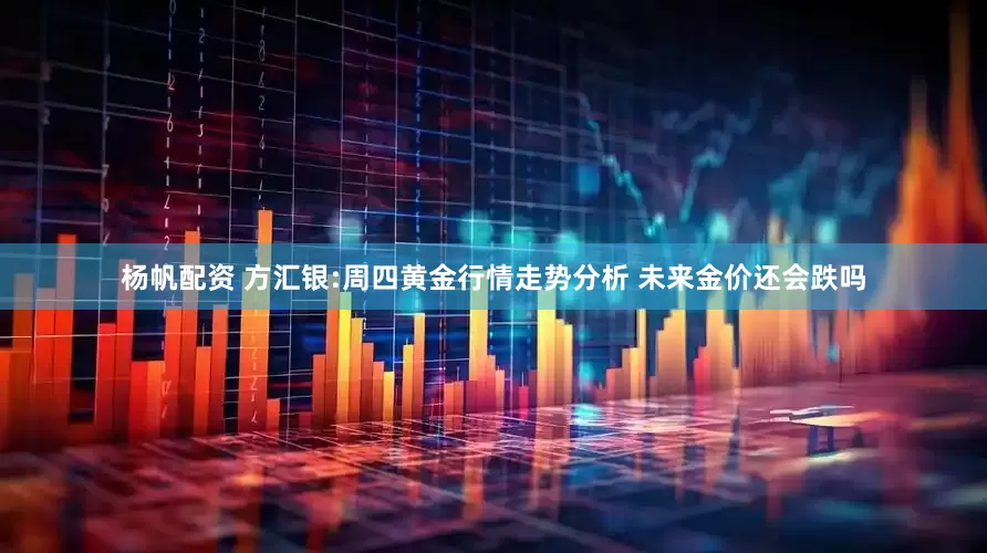 杨帆配资 方汇银:周四黄金行情走势分析 未来金价还会跌吗