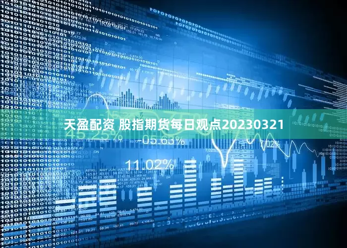 天盈配资 股指期货每日观点20230321