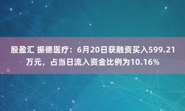股盈汇 振德医疗:6月20日获融资买入599.21万元,占当日流入资金比例为10.16%