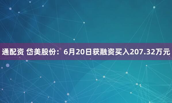 通配资 岱美股份：6月20日获融资买入207.32万元