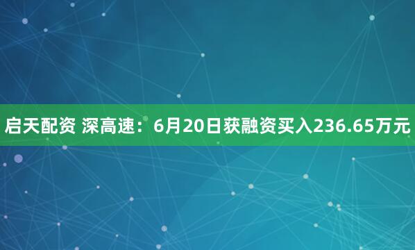启天配资 深高速：6月20日获融资买入236.65万元