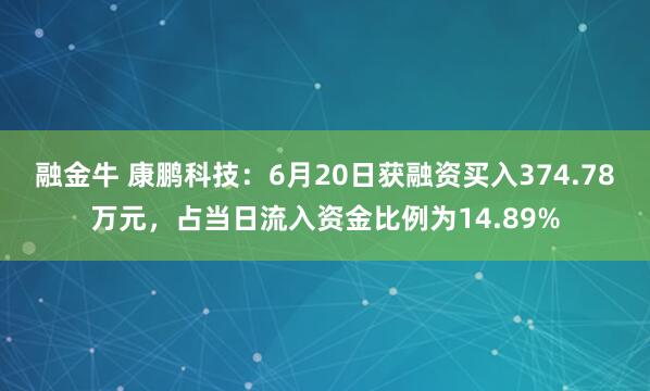 融金牛 康鹏科技：6月20日获融资买入374.78万元，占当日流入资金比例为14.89%