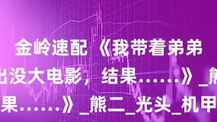 金岭速配 《我带着弟弟去看了熊出没大电影，结果……》_熊二_光头_机甲