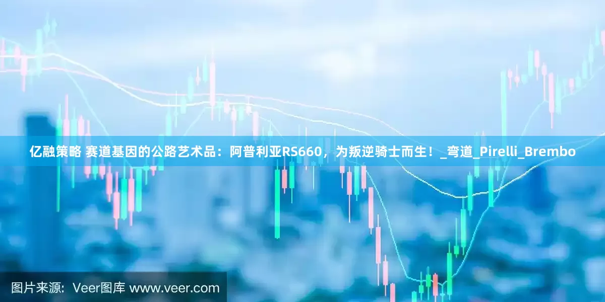 亿融策略 赛道基因的公路艺术品：阿普利亚RS660，为叛逆骑士而生！_弯道_Pirelli_Brembo