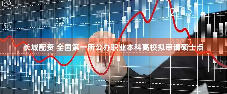 长城配资 全国第一所公办职业本科高校拟审请硕士点