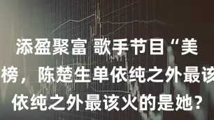添盈聚富 歌手节目“美国灯神”袭榜，陈楚生单依纯之外最该火的是她？