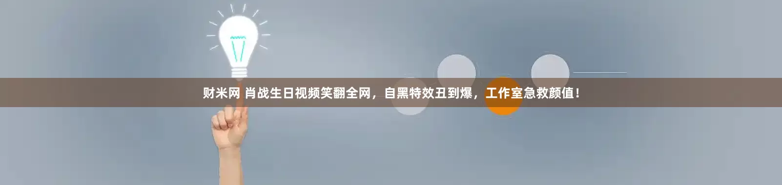 财米网 肖战生日视频笑翻全网，自黑特效丑到爆，工作室急救颜值！