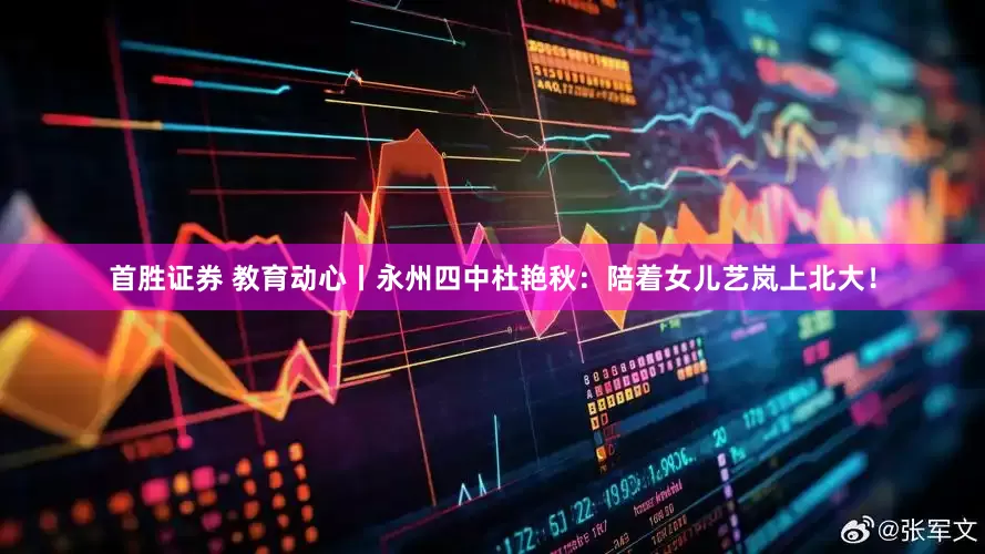 首胜证券 教育动心丨永州四中杜艳秋：陪着女儿艺岚上北大！