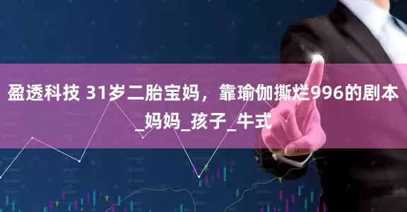 盈透科技 31岁二胎宝妈，靠瑜伽撕烂996的剧本_妈妈_孩子_牛式