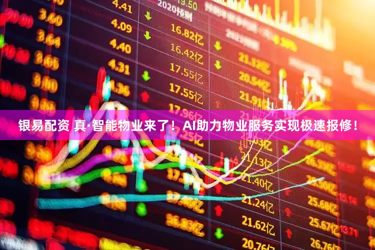 银易配资 真·智能物业来了！AI助力物业服务实现极速报修！