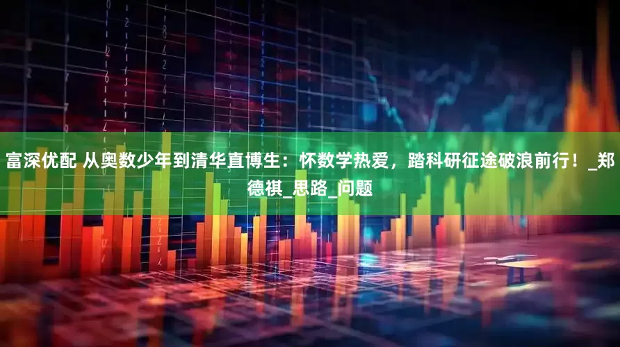 富深优配 从奥数少年到清华直博生：怀数学热爱，踏科研征途破浪前行！_郑德祺_思路_问题