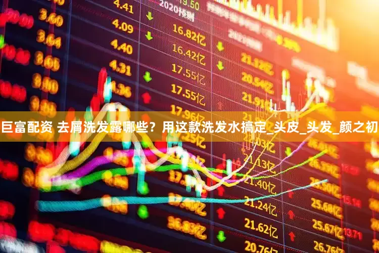 巨富配资 去屑洗发露哪些？用这款洗发水搞定_头皮_头发_颜之初
