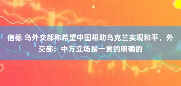 信德 乌外交部称希望中国帮助乌克兰实现和平，外交部：中方立场是一贯的明确的