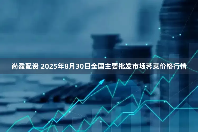 尚盈配资 2025年8月30日全国主要批发市场荠菜价格行情