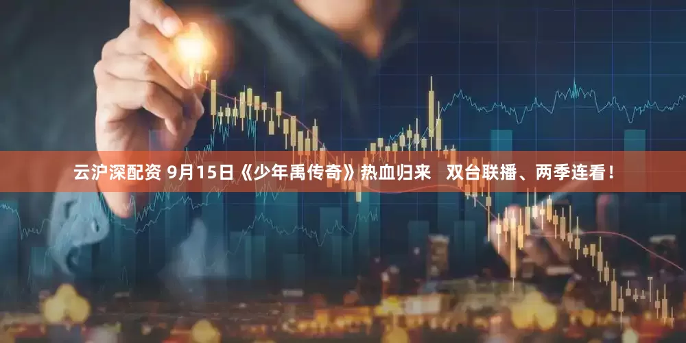 云沪深配资 9月15日《少年禹传奇》热血归来   双台联播、两季连看！