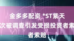 金多多配资 *ST紫天多次被调查引发受损投资者索赔