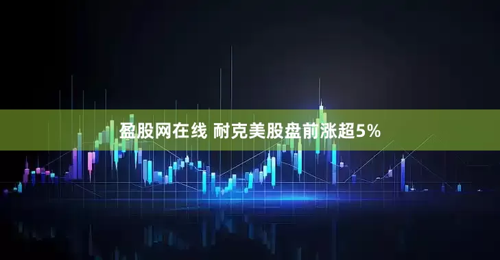 盈股网在线 耐克美股盘前涨超5%