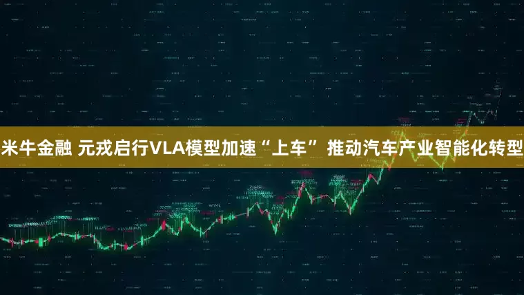 米牛金融 元戎启行VLA模型加速“上车” 推动汽车产业智能化转型