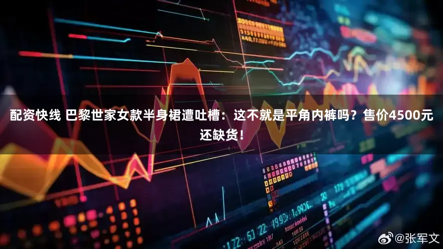 配资快线 巴黎世家女款半身裙遭吐槽：这不就是平角内裤吗？售价4500元还缺货！
