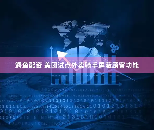 鳄鱼配资 美团试点外卖骑手屏蔽顾客功能