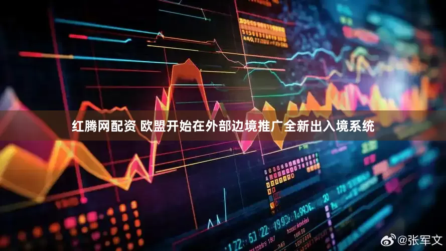 红腾网配资 欧盟开始在外部边境推广全新出入境系统