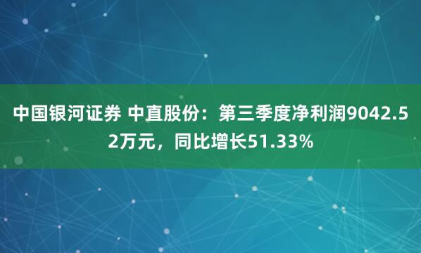 中国银河证券 中直股份：第三季度净利润9042.52万元，同比增长51.33%
