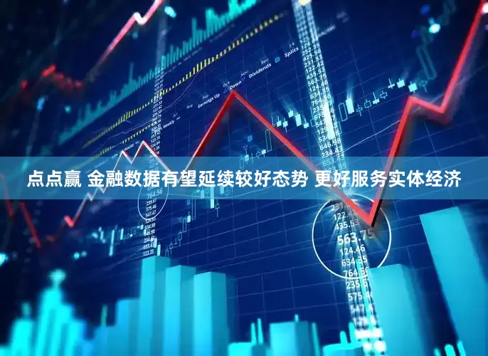 点点赢 金融数据有望延续较好态势 更好服务实体经济