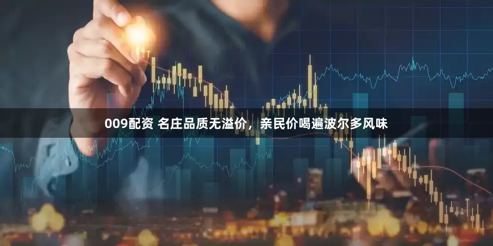 009配资 名庄品质无溢价，亲民价喝遍波尔多风味
