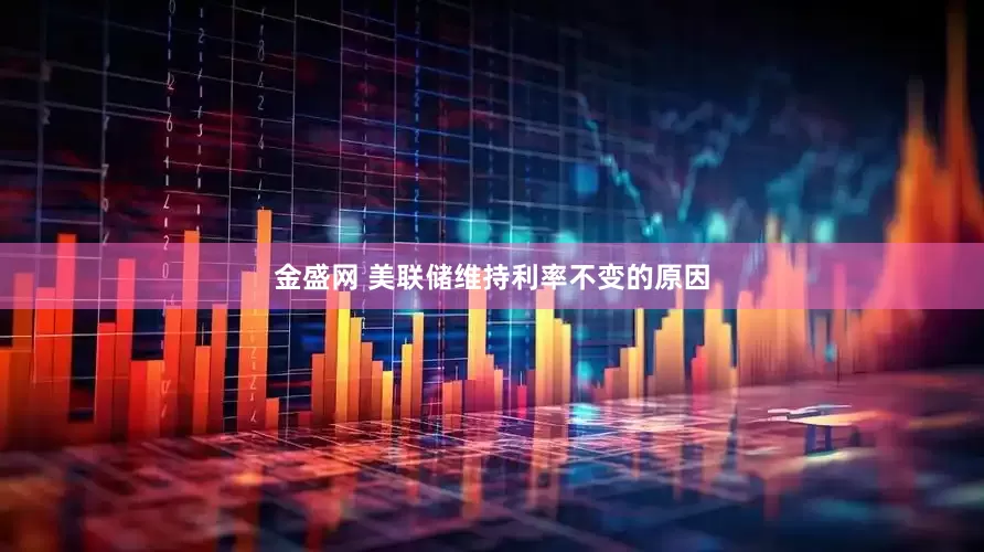 金盛网 美联储维持利率不变的原因