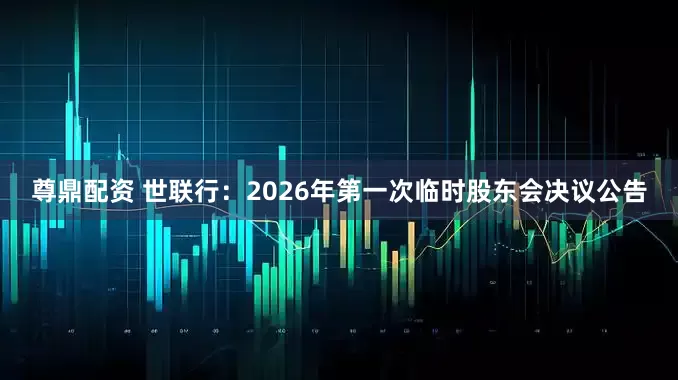 尊鼎配资 世联行：2026年第一次临时股东会决议公告