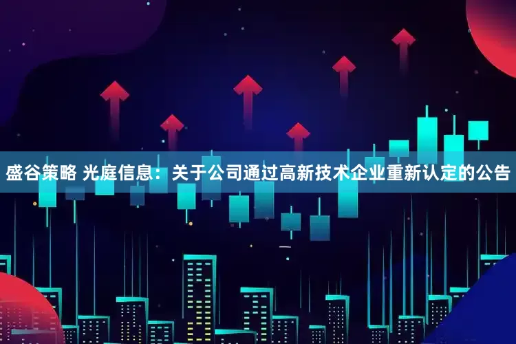盛谷策略 光庭信息：关于公司通过高新技术企业重新认定的公告