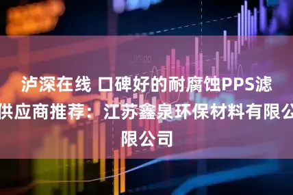 泸深在线 口碑好的耐腐蚀PPS滤袋供应商推荐：江苏鑫泉环保材料有限公司
