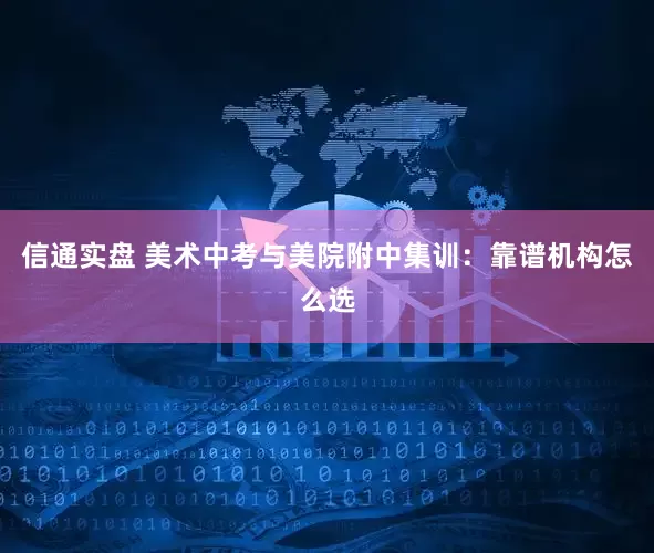 信通实盘 美术中考与美院附中集训：靠谱机构怎么选