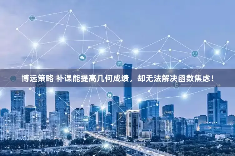 博远策略 补课能提高几何成绩，却无法解决函数焦虑！