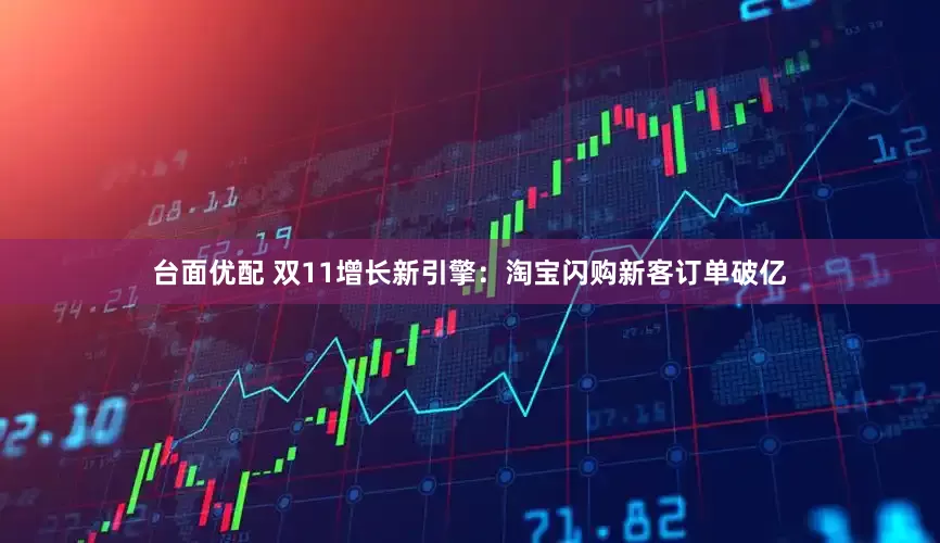 台面优配 双11增长新引擎：淘宝闪购新客订单破亿