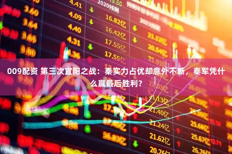 009配资 第三次宜阳之战：秦实力占优却意外不断，秦军凭什么赢最后胜利？