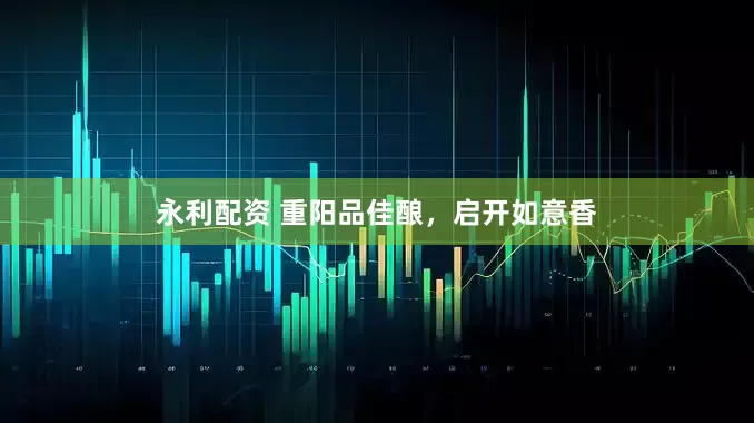 永利配资 重阳品佳酿，启开如意香
