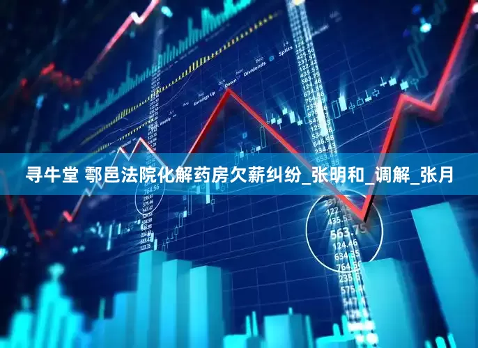 寻牛堂 鄠邑法院化解药房欠薪纠纷_张明和_调解_张月